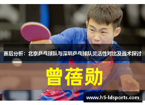 赛后分析：北京乒乓球队与深圳乒乓球队灵活性对比及战术探讨