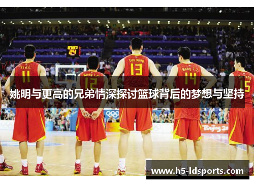 姚明与更高的兄弟情深探讨篮球背后的梦想与坚持